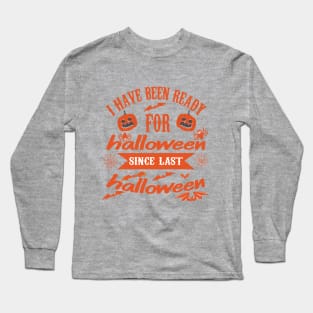 I HAVE BEEN READY FOR Halloween since last Halloween Long Sleeve T-Shirt